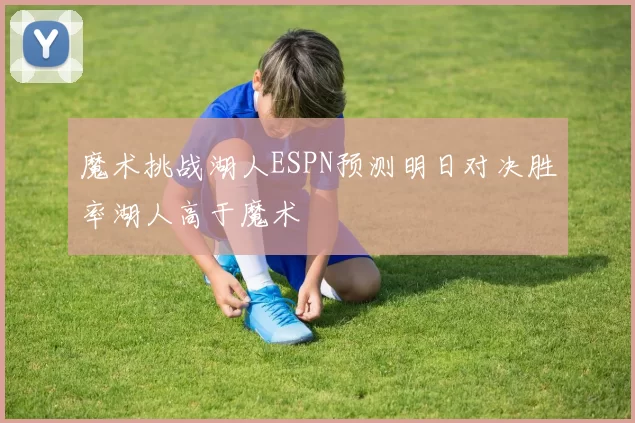 魔术挑战湖人ESPN预测明日对决胜率湖人高于魔术