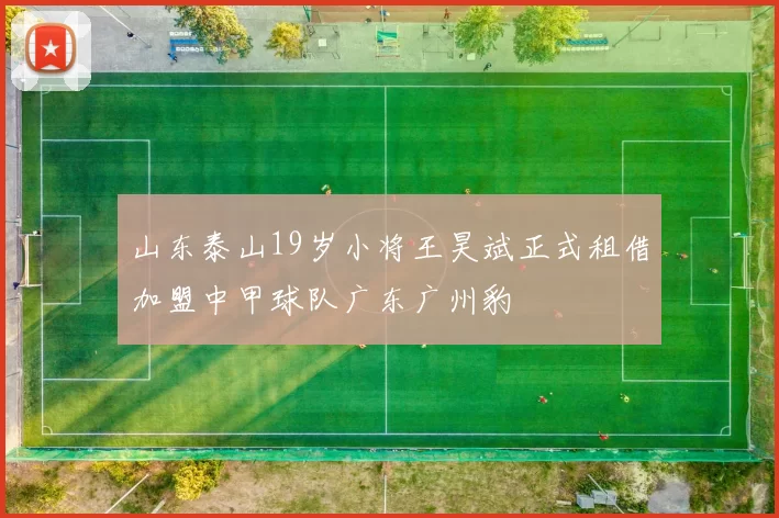 山东泰山19岁小将王昊斌正式租借加盟中甲球队广东广州豹