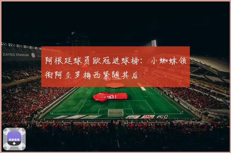 阿根廷球员欧冠进球榜：小蜘蛛领衔阿圭罗梅西紧随其后