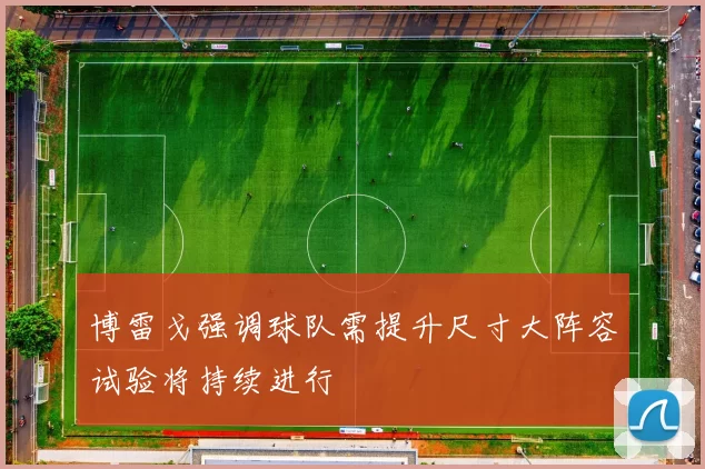 博雷戈强调球队需提升尺寸大阵容试验将持续进行