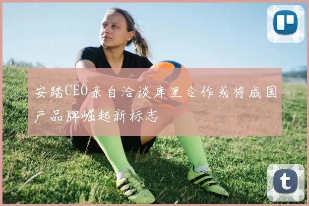 安踏CEO亲自洽谈库里合作或将成国产品牌崛起新标志