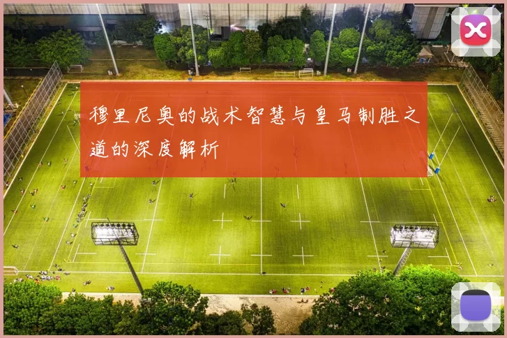 穆里尼奥的战术智慧与皇马制胜之道的深度解析