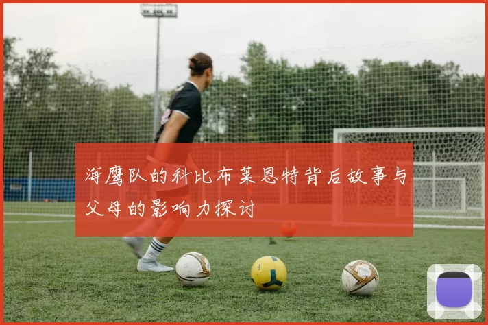 海鹰队的科比布莱恩特背后故事与父母的影响力探讨