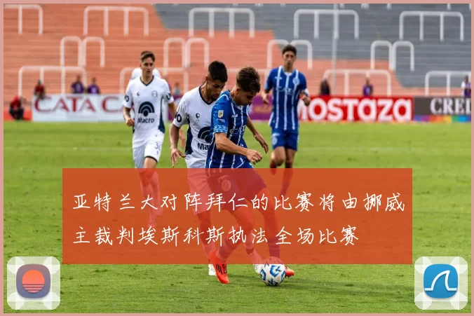亚特兰大对阵拜仁的比赛将由挪威主裁判埃斯科斯执法全场比赛