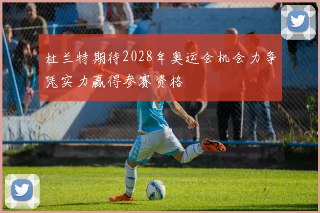 杜兰特期待2028年奥运会机会力争凭实力赢得参赛资格